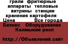 грили, фритюрные аппараты, тепловые витрины, станции хранения картофеля › Цена ­ 3 500 - Все города Бизнес » Оборудование   . Калмыкия респ.